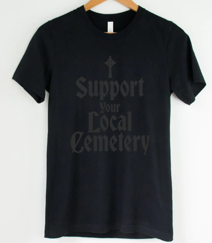 Black on Black - Support Your Local Cemetery - Available in T-Shirt, Pullover, Hoodie, Tank or Long Sleeve